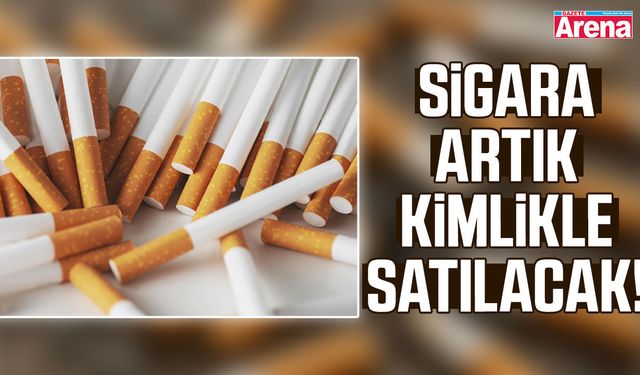 Sigara artık kimlikle satılacak!