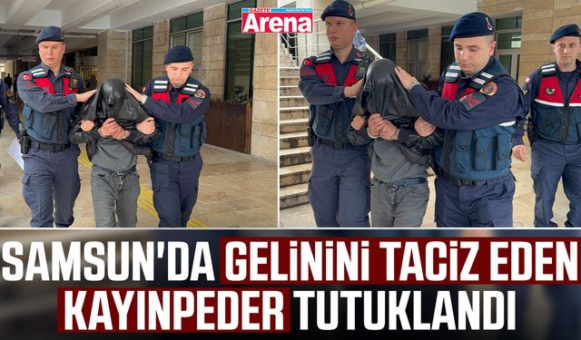 Samsun'da gelinini taciz eden kayınpeder tutuklandı
