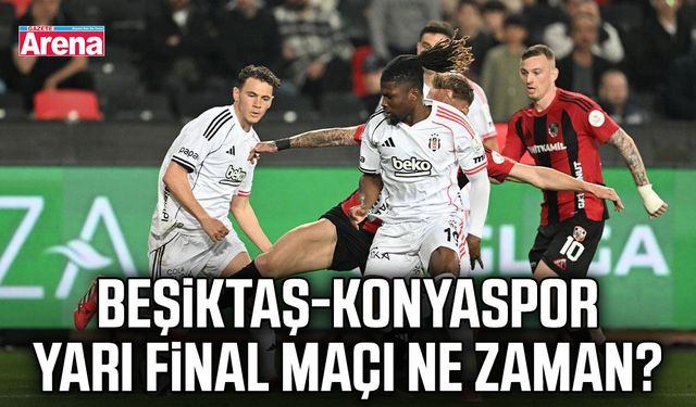 Beşiktaş-Konyaspor yarı final maçı ne zaman?