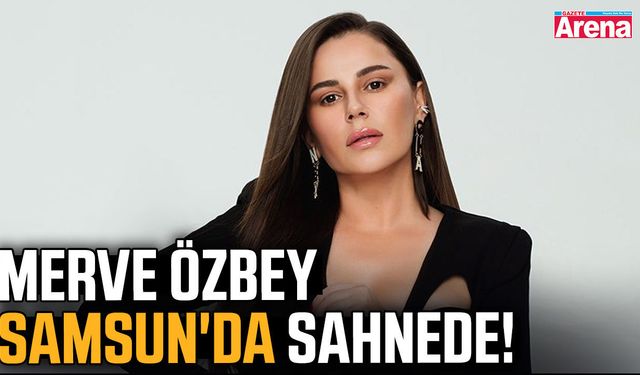 Merve Özbey Samsun'da sahnede!