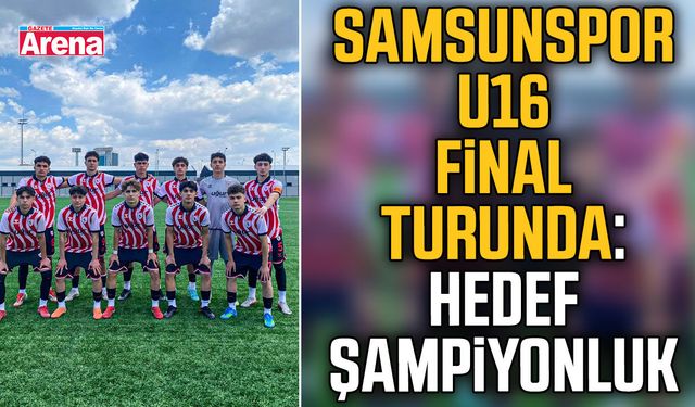 Samsunspor U16 final turunda: Hedef şampiyonluk