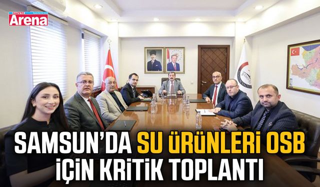 Samsun’da Su Ürünleri OSB için kritik toplantı
