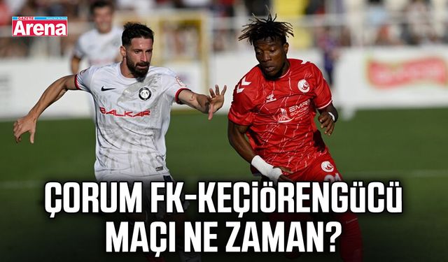 Çorum FK-Keçiörengücü maçı ne zaman?