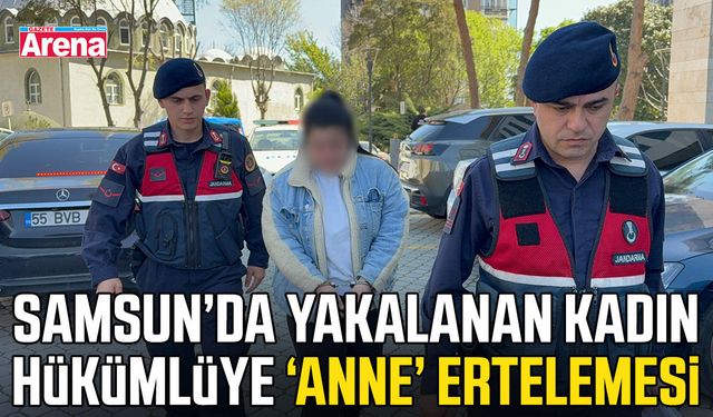 Samsun’da yakalanan kadın hükümlüye anne ertelemesi