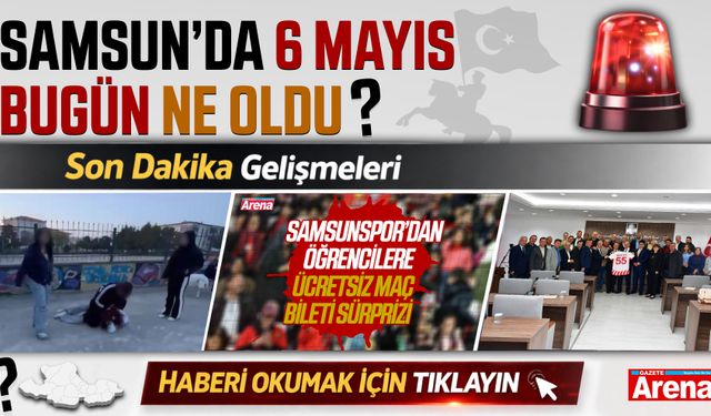 Samsun'da 6 Mayıs bugün neler oldu?