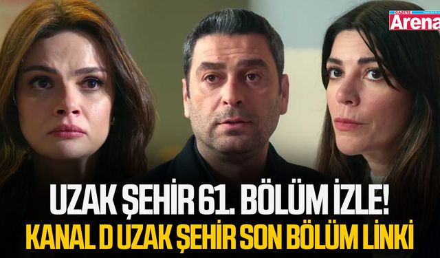 Uzak Şehir 61. bölüm izle! Kanal D Uzak Şehir son bölüm linki