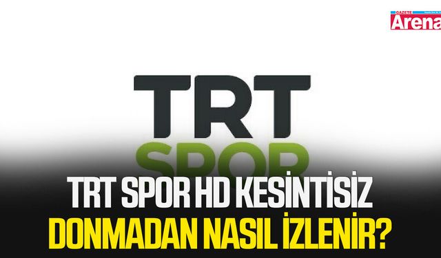 TRT Spor HD kesintisiz donmadan nasıl izlenir?