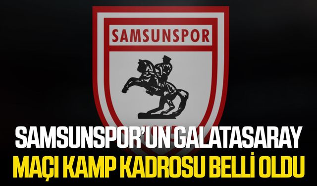 Samsunspor’un Galatasaray maçı kamp kadrosu belli oldu
