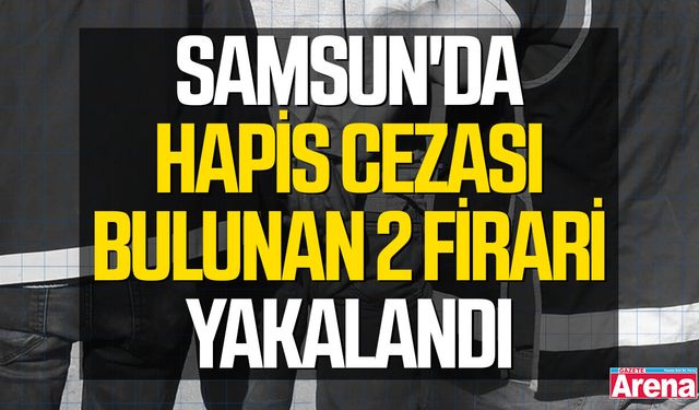 Samsun'da hapis cezası bulunan 2 firari yakalandı