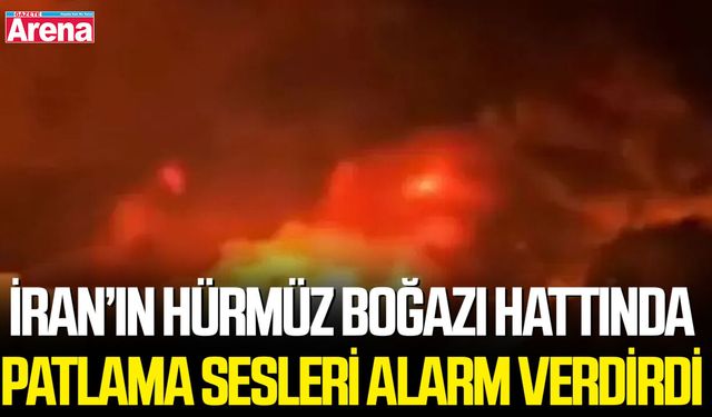 İran’ın Hürmüz Boğazı hattında patlama sesleri alarm verdirdi