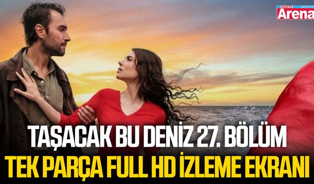 Taşacak Bu Deniz 27. bölüm tek parça Full HD izleme ekranı