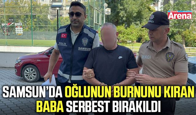 Samsun’da oğlunun burnunu kıran baba serbest bırakıldı