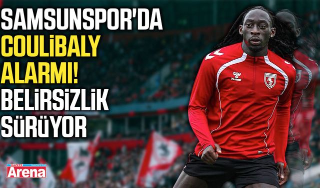 Samsunspor'da Coulibaly alarmı! Belirsizlik sürüyor