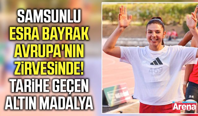 Samsunlu Esra Bayrak Avrupa'nın zirvesinde!