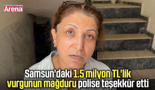 Samsun'daki 1.5 milyon TL'lik vurgunun mağduru polise teşekkür etti