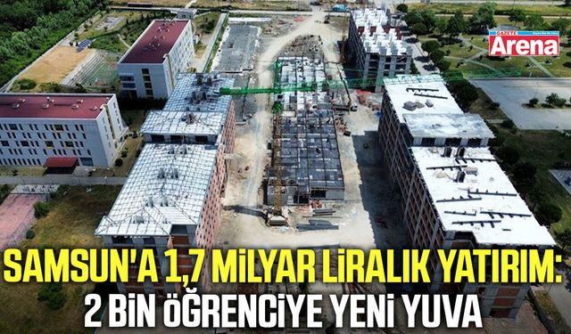 Samsun'a 1,7 milyar liralık yatırım: 2 bin öğrenciye yeni yuva