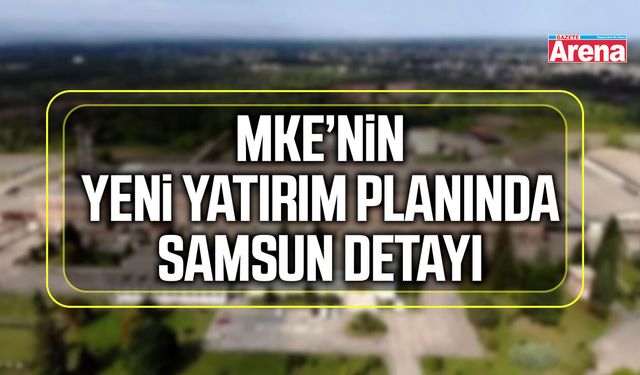 MKE’nin yeni yatırım planında Samsun detayı