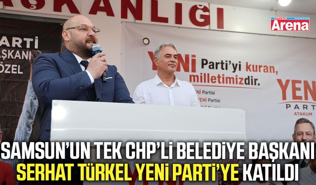 Atakum Belediye Başkanı Serhat Türkel Yeni Parti’ye geçti