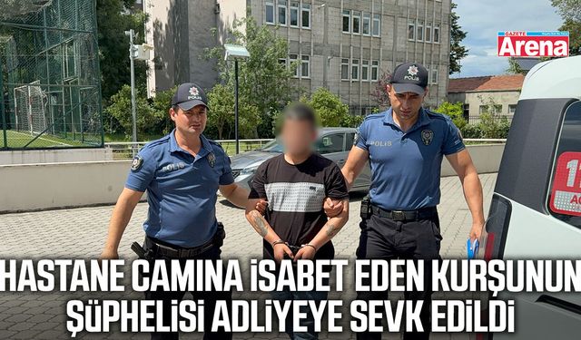 Hastane camına isabet eden kurşunun şüphelisi adliyede