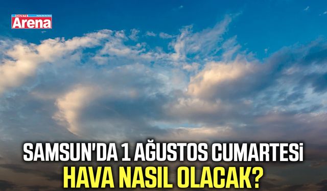 Samsun'da 1 Ağustos Cumartesi hava nasıl olacak?
