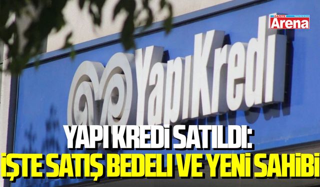 Yapı Kredi satıldı: İşte satış bedeli ve yeni sahibi