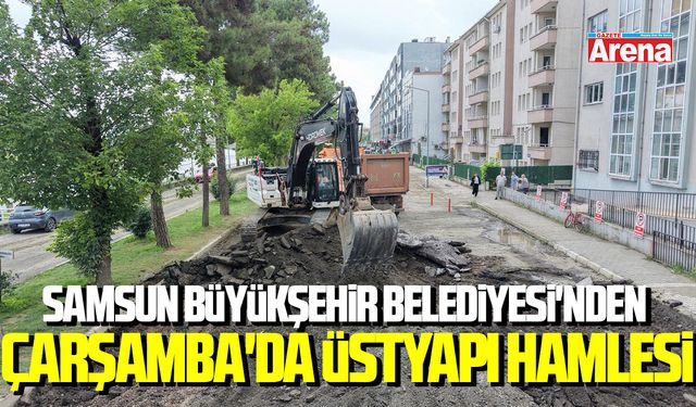 Samsun Büyükşehir Belediyesi'nden Çarşamba'da üstyapı hamlesi