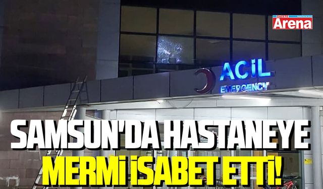 Samsun'da hastaneye mermi isabet etti!