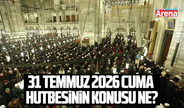 31 Temmuz 2026 Cuma Hutbesinin konusu ne?