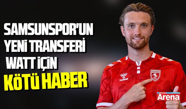 Samsunspor'un yeni transferi Elliot Watt için kötü haber