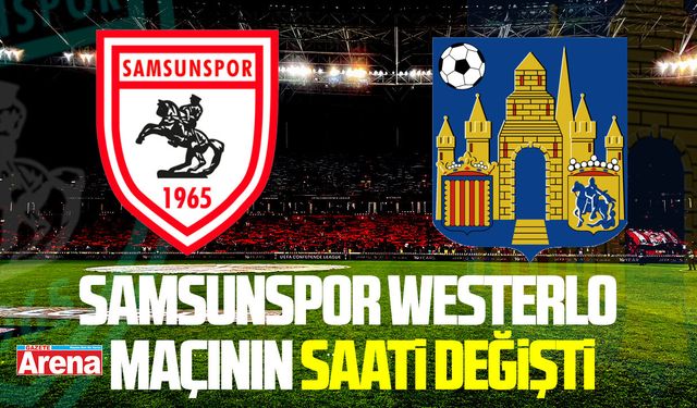 Samsunspor Westerlo maçının saati değişti