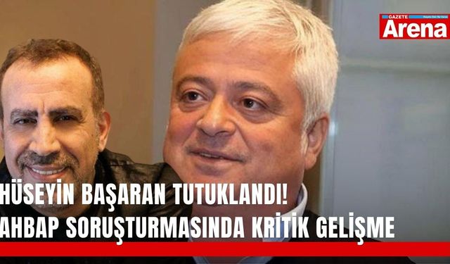 Hüseyin Başaran tutuklandı! Ahbap soruşturmasında kritik gelişme