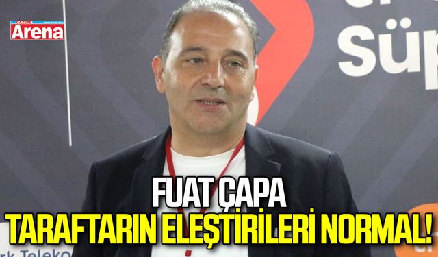 Fuat Çapa: Taraftarın eleştirileri normal