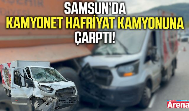 Samsun’da kamyonet hafriyat kamyonuna çarptı