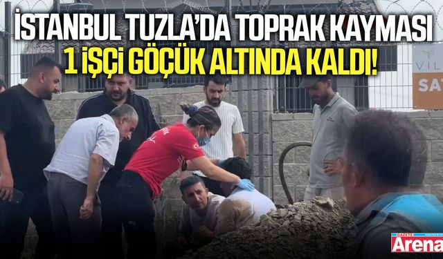 Tuzla’da inşaat alanında toprak kayması: 1 işçi göçük altında kaldı