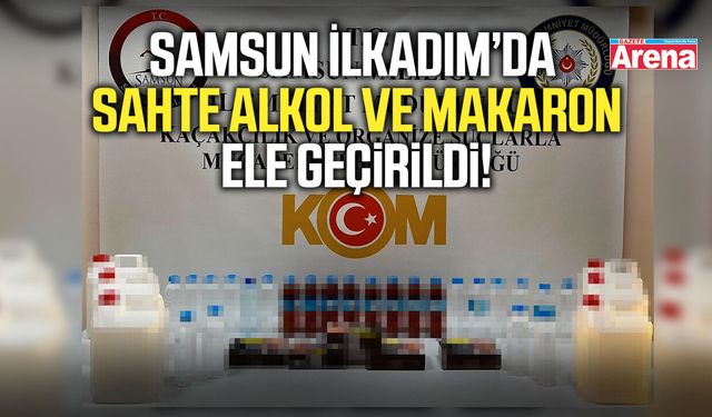 Samsun İlkadım’da sahte alkol ve makaron ele geçirildi