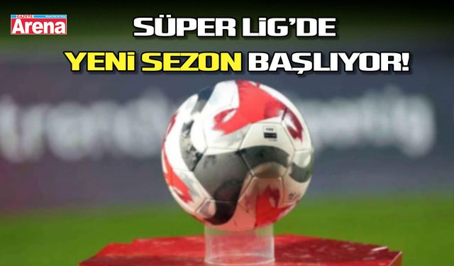 Süper Lig’de yeni sezon başlıyor