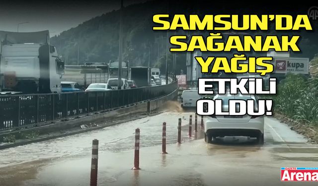 Samsun’da sağanak etkili oldu