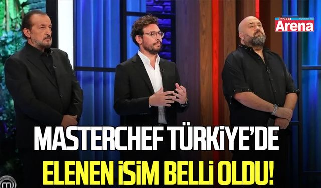 MasterChef Türkiye’de elenen isim belli oldu!
