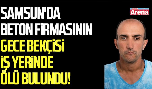 Samsun'da bekçi iş yerinde ölü bulundu!