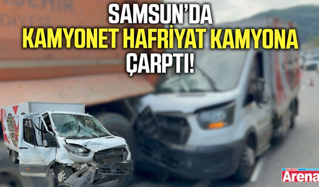 Samsun’da Kamyonet  Hafriyat Kamyona Çarptı