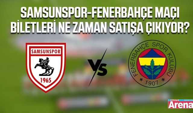 Samsunspor-Fenerbahçe maçı biletleri ne zaman satışa çıkıyor?
