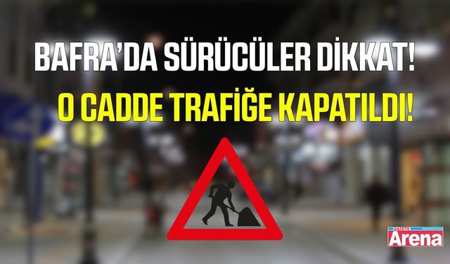 Bafra’da Belediye Caddesi geçici olarak trafiğe kapatıldı