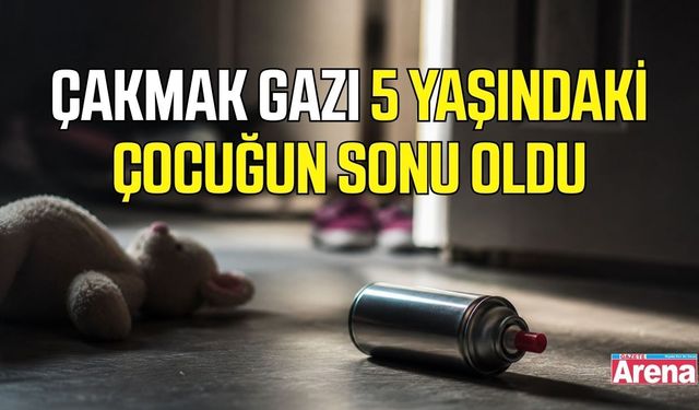 Çakmak gazı 5 yaşındaki çocuğun sonu oldu