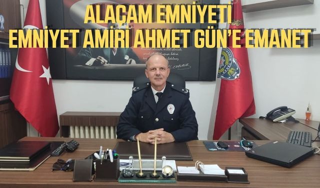 Alaçam emniyeti emniyet amiri Ahmet Gün'e emanet!