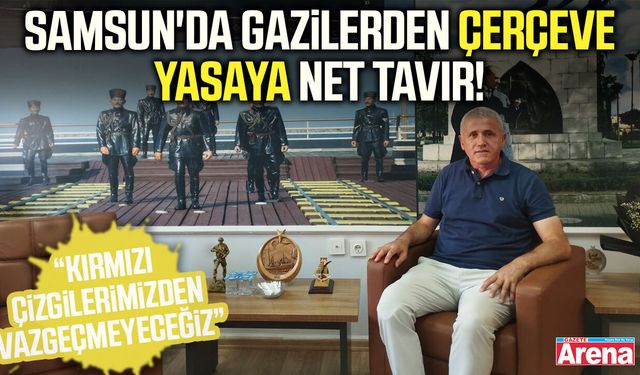 Samsun'da gazilerden çerçeve yasaya net tavır!