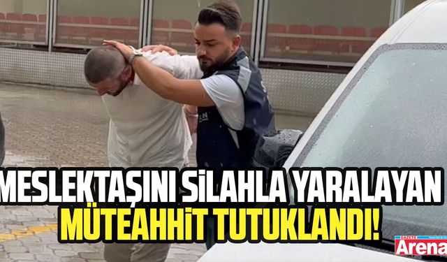 Meslektaşını silahla yaralayan müteahhit tutuklandı