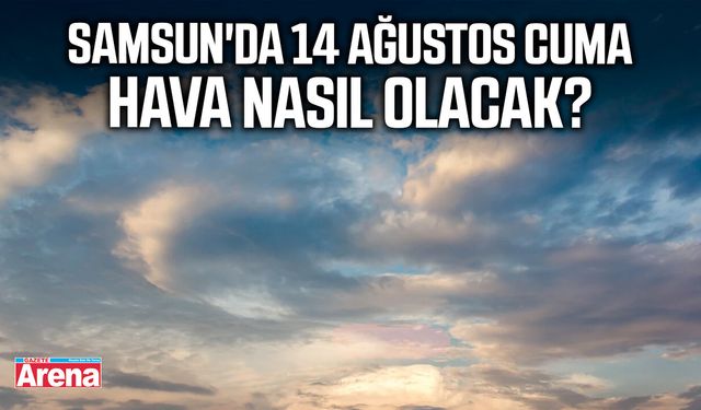 Samsun'da 14 Ağustos Cuma hava nasıl olacak?