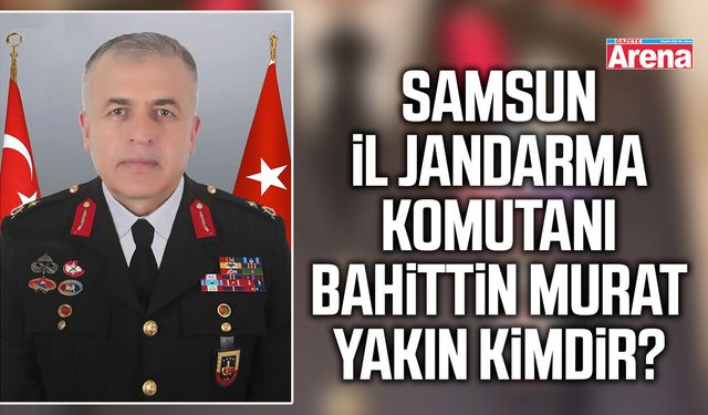Samsun İl Jandarma Komutanı Bahittin Murat Yakın kimdir?