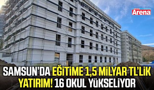 Samsun’da eğitime 1,5 milyar TL’lik yatırım!