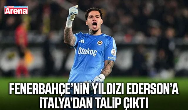 Fenerbahçe’nin yıldızı Ederson’a İtalya’dan talip çıktı